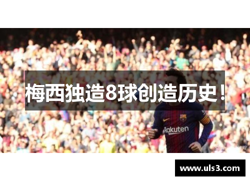 梅西独造8球创造历史！