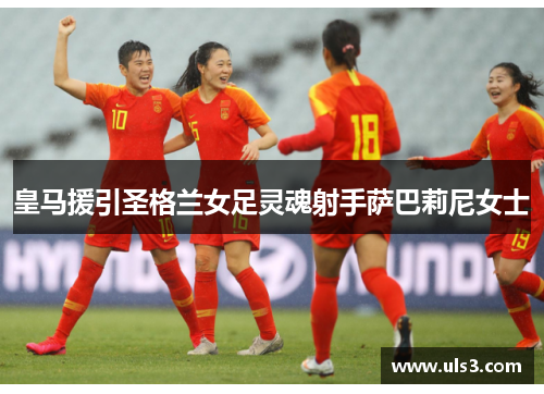 皇马援引圣格兰女足灵魂射手萨巴莉尼女士