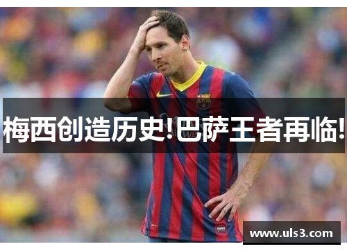 梅西创造历史!巴萨王者再临!