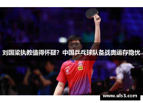 刘国梁执教值得怀疑？中国乒乓球队备战奥运存隐忧