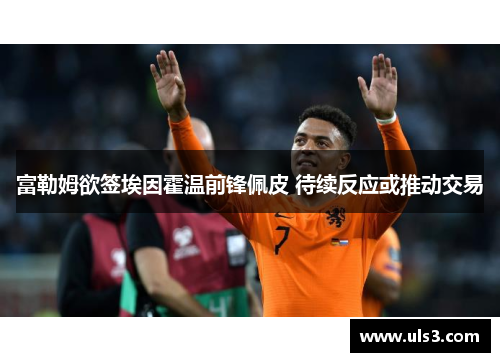 富勒姆欲签埃因霍温前锋佩皮 待续反应或推动交易